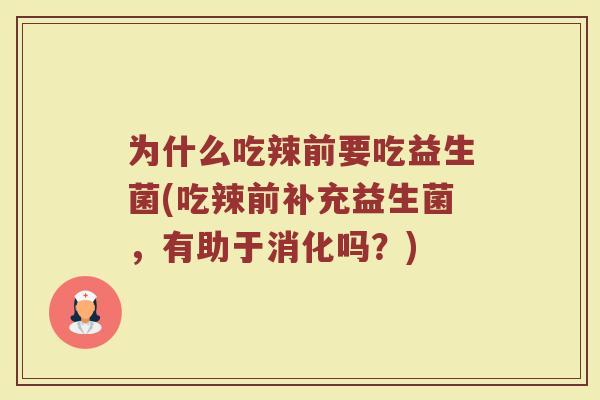 为什么吃辣前要吃益生菌(吃辣前补充益生菌,有助于消化吗?)