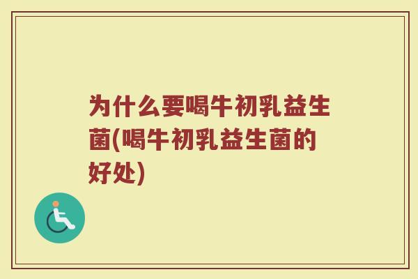 为什么要喝牛初乳益生菌(喝牛初乳益生菌的好处)