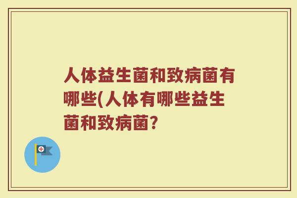 人体益生菌和致病菌有哪些(人体有哪些益生菌和致病菌?