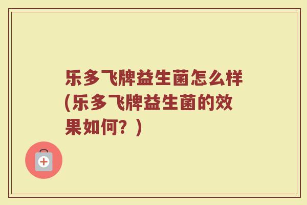 乐多飞牌益生菌怎么样(乐多飞牌益生菌的效果如何?)