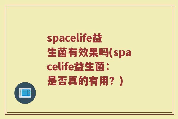 spacelife益生菌有效果吗(spacelife益生菌：是否真的有用？)
