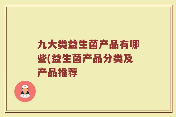 九大类益生菌产品有哪些(益生菌产品分类及产品推荐
