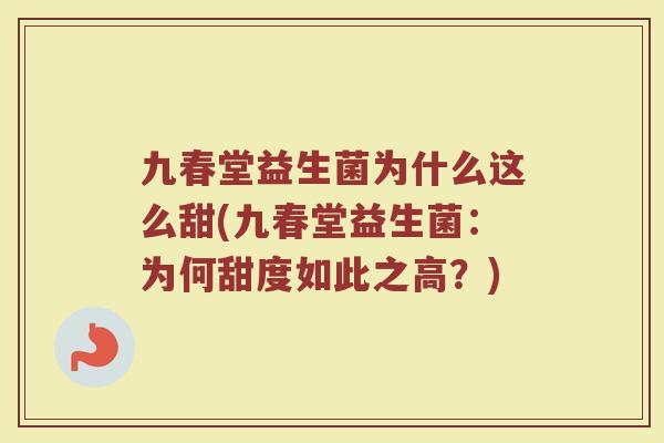 九春堂益生菌为什么这么甜(九春堂益生菌：为何甜度如此之高？)