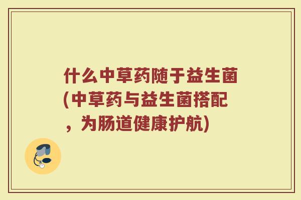 什么中草药随于益生菌(中草药与益生菌搭配,为肠道健康护航)