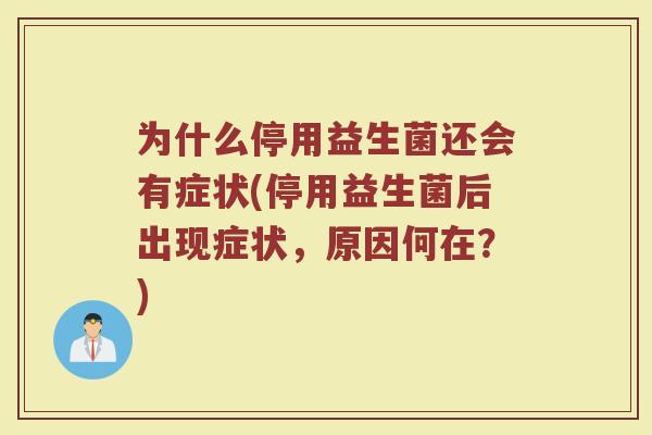 为什么停用益生菌还会有症状(停用益生菌后出现症状,原因何在?)