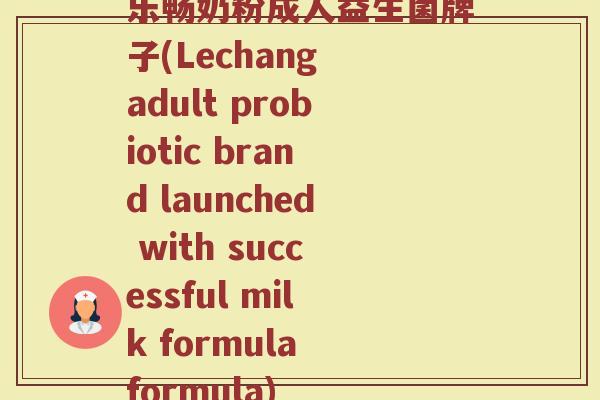 乐畅奶粉成人益生菌牌子(Lechang adult probiotic brand launched with successful milk formula formula)