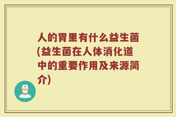 人的胃里有什么益生菌(益生菌在人体消化道中的重要作用及来源简介)