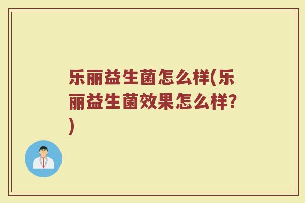 乐丽益生菌怎么样(乐丽益生菌效果怎么样?)
