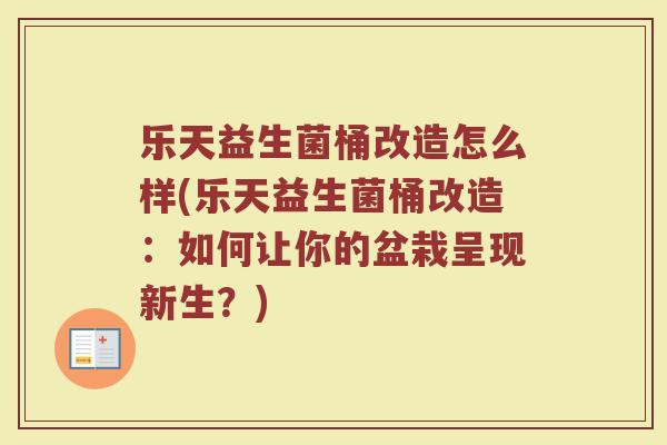 乐天益生菌桶改造怎么样(乐天益生菌桶改造:如何让你的盆栽呈现新生?) 乐天益生菌桶改造怎么样(乐天益生菌桶改造:如何让你的盆栽呈现新生?)