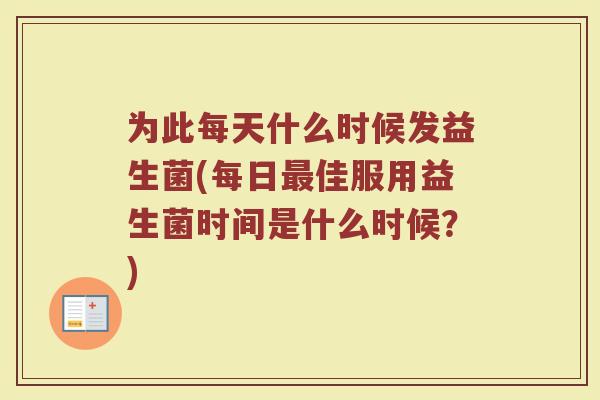 为此每天什么时候发益生菌(每日最佳服用益生菌时间是什么时候?)