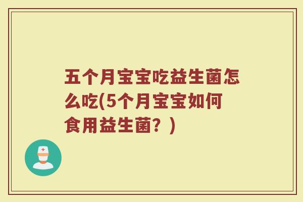 五个月宝宝吃益生菌怎么吃(5个月宝宝如何食用益生菌?)