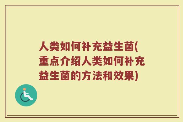 人类如何补充益生菌(重点介绍人类如何补充益生菌的方法和效果)