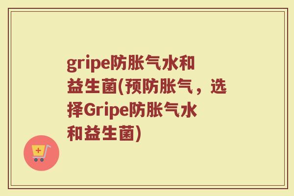 gripe防胀气水和益生菌(预防胀气，选择Gripe防胀气水和益生菌)