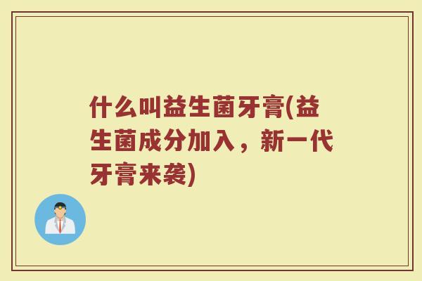 什么叫益生菌牙膏(益生菌成分加入，新一代牙膏来袭)