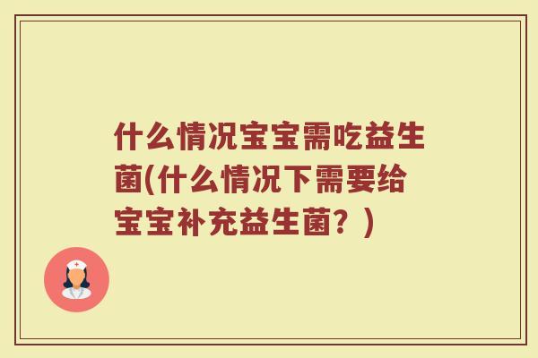 什么情况宝宝需吃益生菌(什么情况下需要给宝宝补充益生菌?)