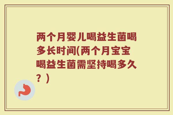 两个月婴儿喝益生菌喝多长时间(两个月宝宝喝益生菌需坚持喝多久?)