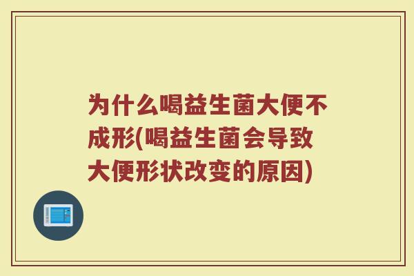 为什么喝益生菌大便不成形(喝益生菌会导致大便形状改变的原因)