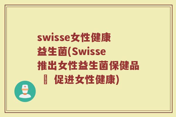 swisse女性健康益生菌(Swisse推出女性益生菌保健品 – 促进女性健康)