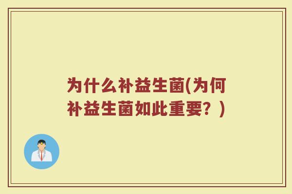 为什么补益生菌(为何补益生菌如此重要?)