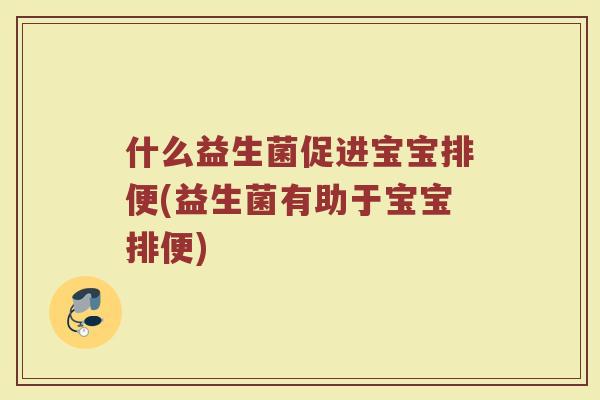 什么益生菌促进宝宝排便(益生菌有助于宝宝排便)