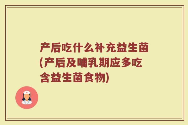 产后吃什么补充益生菌(产后及哺乳期应多吃含益生菌食物)