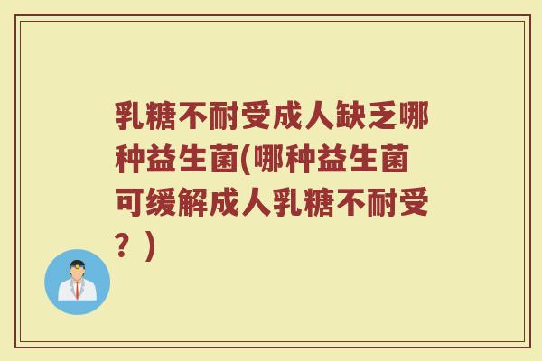 乳糖不耐受成人缺乏哪种益生菌(哪种益生菌可缓解成人乳糖不耐受？)