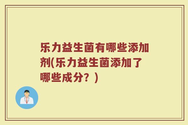 乐力益生菌有哪些添加剂(乐力益生菌添加了哪些成分?)