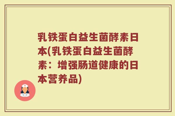 乳铁蛋白益生菌酵素日本(乳铁蛋白益生菌酵素:增强肠道健康的日本营养品)