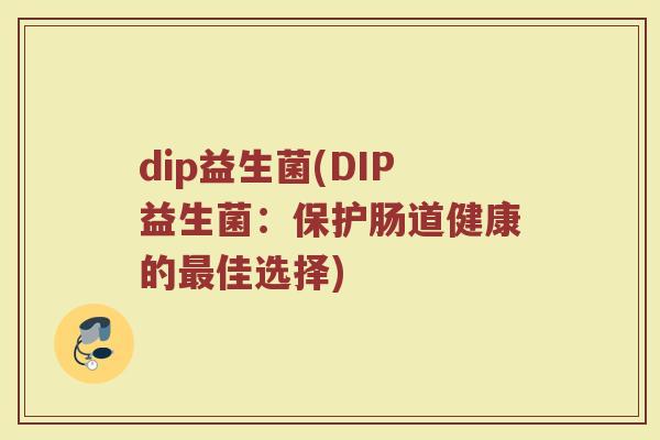 dip益生菌(DIP益生菌：保护肠道健康的最佳选择)