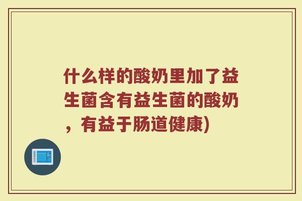 什么样的酸奶里加了益生菌含有益生菌的酸奶，有益于肠道健康)