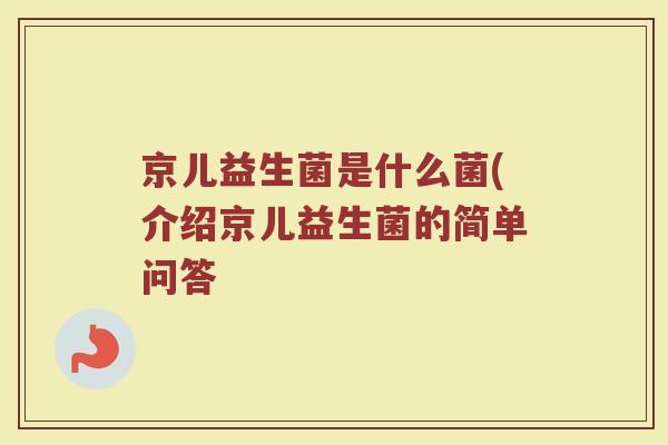 京儿益生菌是什么菌(介绍京儿益生菌的简单问答