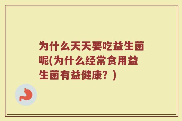 为什么天天要吃益生菌呢(为什么经常食用益生菌有益健康？)