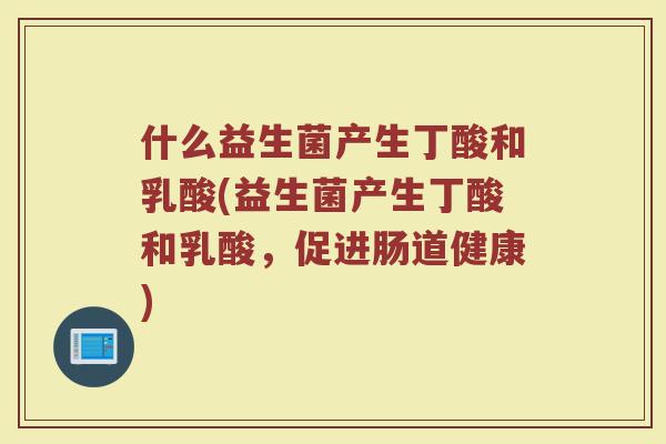 什么益生菌产生丁酸和乳酸(益生菌产生丁酸和乳酸，促进肠道健康)
