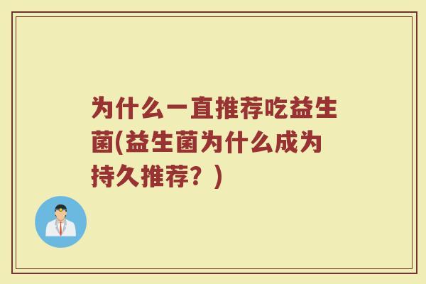 为什么一直推荐吃益生菌(益生菌为什么成为持久推荐?)