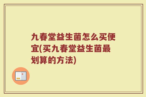 九春堂益生菌怎么买便宜(买九春堂益生菌最划算的方法)