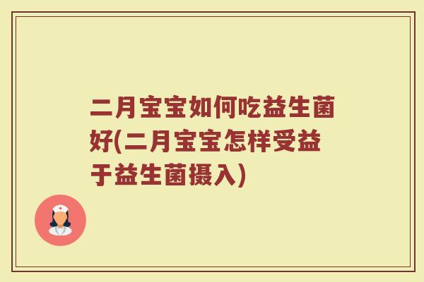 二月宝宝如何吃益生菌好(二月宝宝怎样受益于益生菌摄入)