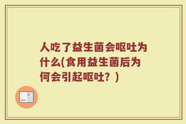 人吃了益生菌会呕吐为什么(食用益生菌后为何会引起呕吐？)
