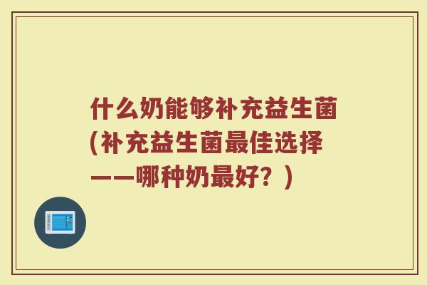 什么奶能够补充益生菌(补充益生菌最佳选择——哪种奶最好?)