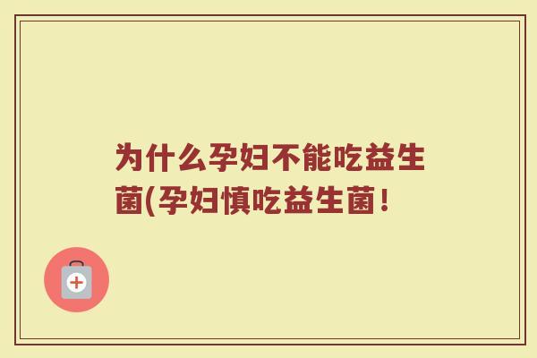 为什么孕妇不能吃益生菌(孕妇慎吃益生菌！