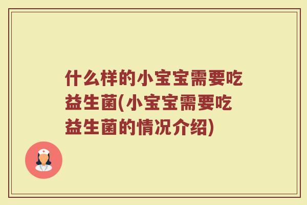 什么样的小宝宝需要吃益生菌(小宝宝需要吃益生菌的情况介绍) 什么样的小宝宝需要吃益生菌(小宝宝需要吃益生菌的情况介绍)
