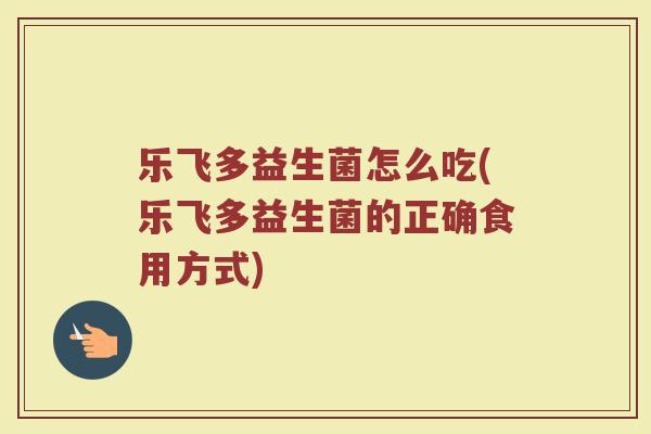乐飞多益生菌怎么吃(乐飞多益生菌的正确食用方式)