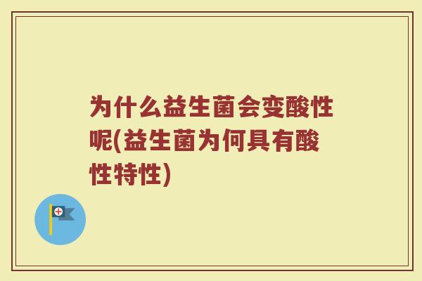 为什么益生菌会变酸性呢(益生菌为何具有酸性特性) 为什么益生菌会变酸性呢(益生菌为何具有酸性特性)
