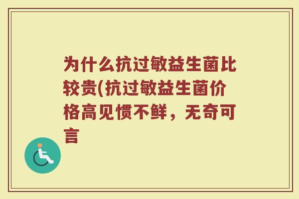 为什么抗过敏益生菌比较贵(抗过敏益生菌价格高见惯不鲜，无奇可言