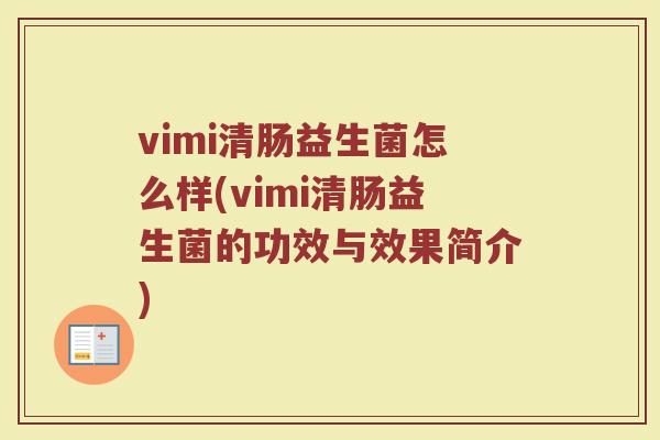 vimi清肠益生菌怎么样(vimi清肠益生菌的功效与效果简介)