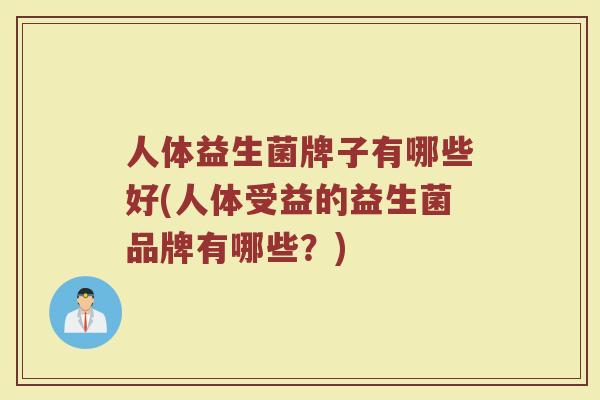 人体益生菌牌子有哪些好(人体受益的益生菌品牌有哪些?)