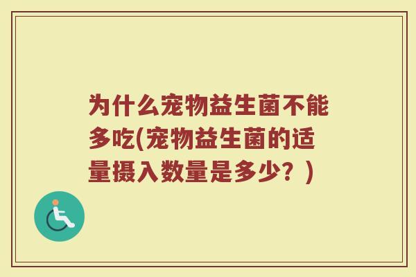 为什么宠物益生菌不能多吃(宠物益生菌的适量摄入数量是多少？)