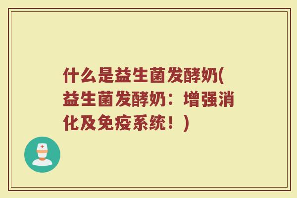 什么是益生菌发酵奶(益生菌发酵奶:增强消化及系统!) 什么是益生菌发酵奶(益生菌发酵奶:增强消化及系统!)