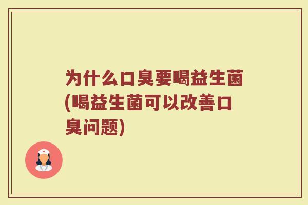 为什么口臭要喝益生菌(喝益生菌可以改善口臭问题)