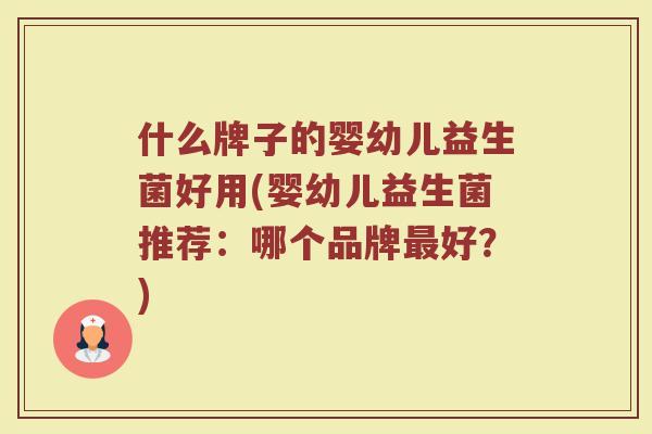 什么牌子的婴幼儿益生菌好用(婴幼儿益生菌推荐：哪个品牌最好？)