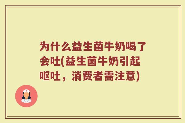 为什么益生菌牛奶喝了会吐(益生菌牛奶引起,消费者需注意) 为什么益生菌牛奶喝了会吐(益生菌牛奶引起,消费者需注意)